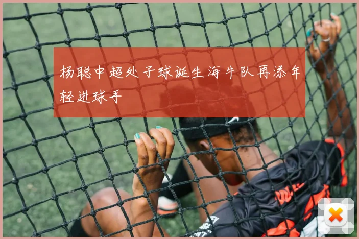 杨聪中超处子球诞生海牛队再添年轻进球手